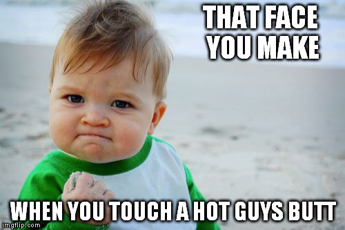 Success Kid Original | THAT FACE YOU MAKE WHEN YOU TOUCH A HOT GUYS BUTT | image tagged in memes,success kid original | made w/ Imgflip meme maker