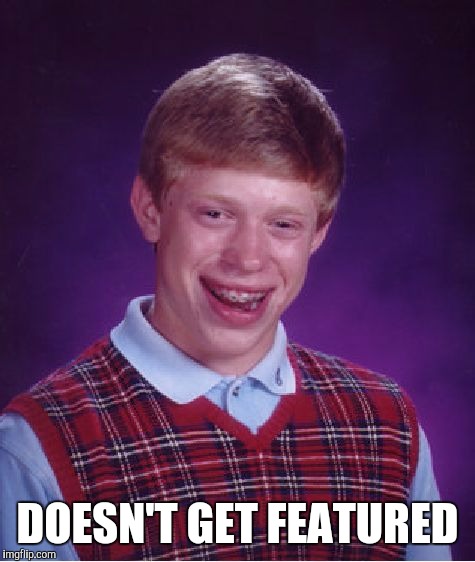 Bad Luck Brian Meme | DOESN'T GET FEATURED | image tagged in memes,bad luck brian | made w/ Imgflip meme maker