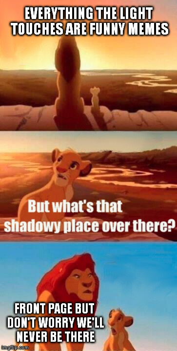 Simba Shadowy Place | EVERYTHING THE LIGHT TOUCHES ARE FUNNY MEMES FRONT PAGE BUT DON'T WORRY WE'LL NEVER BE THERE | image tagged in memes,simba shadowy place | made w/ Imgflip meme maker
