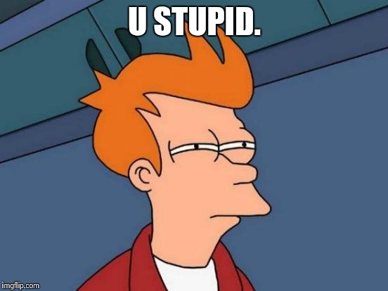 Futurama Fry Meme | U STUPID. | image tagged in memes,futurama fry | made w/ Imgflip meme maker