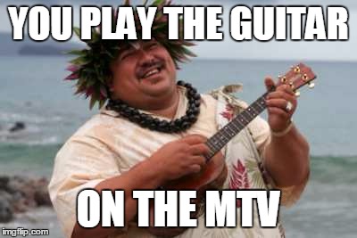 YOU PLAY THE GUITAR ON THE MTV | made w/ Imgflip meme maker