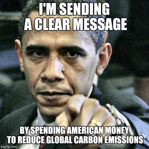 I'M SENDING A CLEAR MESSAGE BY SPENDING AMERICAN MONEY TO REDUCE GLOBAL CARBON EMISSIONS | made w/ Imgflip meme maker