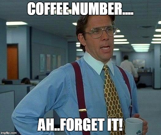 Coffee Number ... | COFFEE NUMBER.... AH..FORGET IT! | image tagged in memes,that would be great,the office,coffee,long day at work,office | made w/ Imgflip meme maker
