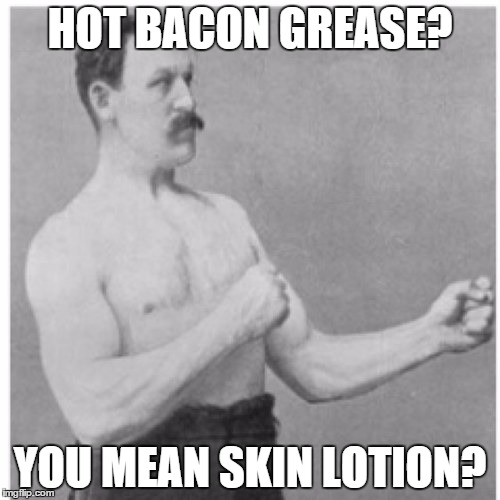 Overly Manly Man | HOT BACON GREASE? YOU MEAN SKIN LOTION? | image tagged in memes,overly manly man | made w/ Imgflip meme maker