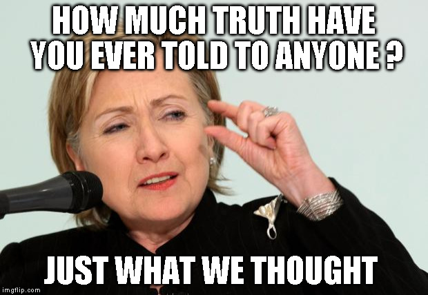 Hillary Clinton Fingers | HOW MUCH TRUTH HAVE YOU EVER TOLD TO ANYONE ? JUST WHAT WE THOUGHT | image tagged in hillary clinton fingers | made w/ Imgflip meme maker