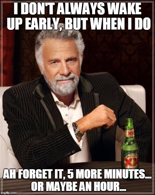 Getting Out Of Bed Is The Hardest Task | I DON'T ALWAYS WAKE UP EARLY, BUT WHEN I DO AH FORGET IT, 5 MORE MINUTES... OR MAYBE AN HOUR... | image tagged in memes,the most interesting man in the world | made w/ Imgflip meme maker