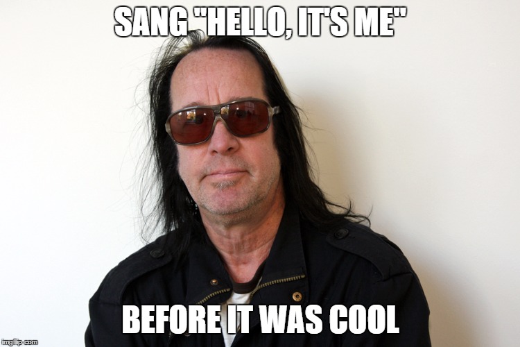 SANG "HELLO, IT'S ME" BEFORE IT WAS COOL | image tagged in todd rundgren | made w/ Imgflip meme maker