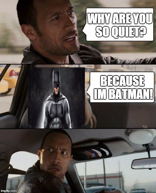 The Rock Driving | WHY ARE YOU SO QUIET? BECAUSE IM BATMAN! | image tagged in memes,the rock driving | made w/ Imgflip meme maker