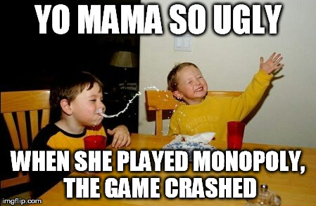 Yo Mamas So Fat Meme | YO MAMA SO UGLY WHEN SHE PLAYED MONOPOLY, THE GAME CRASHED | image tagged in memes,yo mamas so fat | made w/ Imgflip meme maker