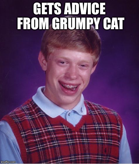 Bad Luck Brian Meme | GETS ADVICE FROM GRUMPY CAT | image tagged in memes,bad luck brian,grumpy cat,advice | made w/ Imgflip meme maker