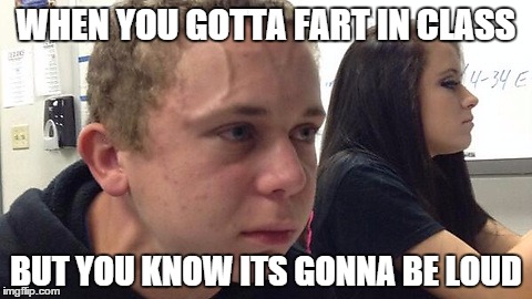 WHEN YOU GOTTA FART IN CLASS BUT YOU KNOW ITS GONNA BE LOUD | image tagged in farts,class,the struggle | made w/ Imgflip meme maker