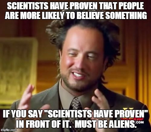 Ancient Aliens Meme | SCIENTISTS HAVE PROVEN THAT PEOPLE ARE MORE LIKELY TO BELIEVE SOMETHING IF YOU SAY "SCIENTISTS HAVE PROVEN" IN FRONT OF IT.  MUST BE ALIENS. | image tagged in memes,ancient aliens | made w/ Imgflip meme maker