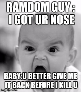 Angry Baby Meme | RAMDOM GUY : I GOT UR NOSE BABY:U BETTER GIVE ME IT BACK BEFORE I KILL U | image tagged in memes,angry baby | made w/ Imgflip meme maker