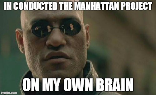 Matrix Morpheus Meme | IN CONDUCTED THE MANHATTAN PROJECT ON MY OWN BRAIN | image tagged in memes,matrix morpheus | made w/ Imgflip meme maker