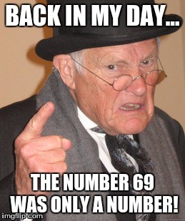Back In My Day | BACK IN MY DAY... THE NUMBER 69 WAS ONLY A NUMBER! | image tagged in memes,back in my day,69 | made w/ Imgflip meme maker
