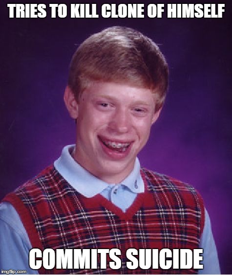 Bad Luck Brian Meme | TRIES TO KILL CLONE OF HIMSELF COMMITS SUICIDE | image tagged in memes,bad luck brian | made w/ Imgflip meme maker