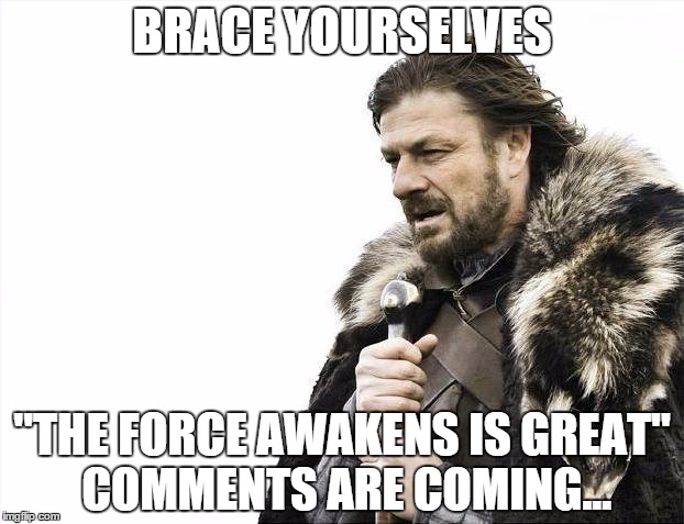 Brace Yourselves X is Coming | BRACE YOURSELVES "THE FORCE AWAKENS IS GREAT" COMMENTS ARE COMING... | image tagged in memes,brace yourselves x is coming | made w/ Imgflip meme maker