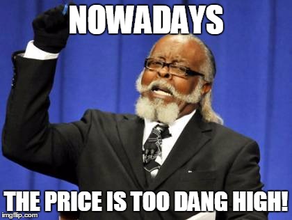 Too Damn High Meme | NOWADAYS THE PRICE IS TOO DANG HIGH! | image tagged in memes,too damn high | made w/ Imgflip meme maker