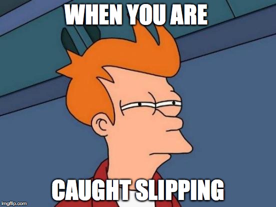 Futurama Fry | WHEN YOU ARE CAUGHT SLIPPING | image tagged in memes,futurama fry | made w/ Imgflip meme maker