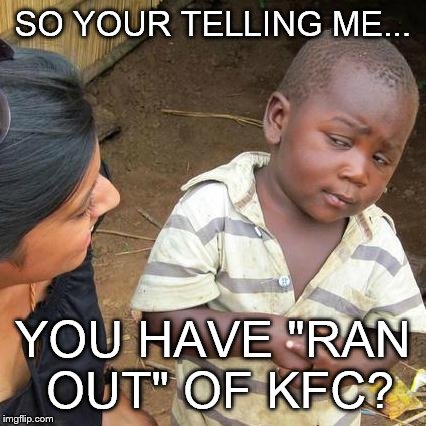 Third World Skeptical Kid Meme | SO YOUR TELLING ME... YOU HAVE "RAN OUT" OF KFC? | image tagged in memes,third world skeptical kid | made w/ Imgflip meme maker