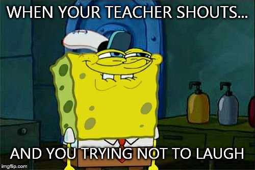 Don't You Squidward Meme | WHEN YOUR TEACHER SHOUTS... AND YOU TRYING NOT TO LAUGH | image tagged in memes,dont you squidward | made w/ Imgflip meme maker