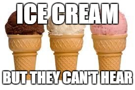 Ice Cream cone | ICE CREAM BUT THEY CAN'T HEAR | image tagged in ice cream cone | made w/ Imgflip meme maker