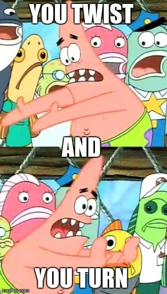 Put It Somewhere Else Patrick Meme | YOU TWIST YOU TURN AND | image tagged in memes,put it somewhere else patrick | made w/ Imgflip meme maker