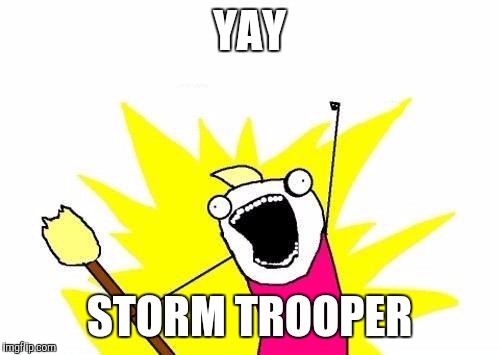 X All The Y Meme | YAY STORM TROOPER | image tagged in memes,x all the y | made w/ Imgflip meme maker