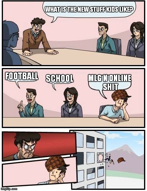 Boardroom Meeting Suggestion Meme | WHAT IS THE NEW STUFF KIDS LIKE? FOOTBALL SCHOOL MLG N ONLINE SHIT | image tagged in memes,boardroom meeting suggestion,scumbag | made w/ Imgflip meme maker