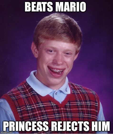Bad Luck Brian Meme | BEATS MARIO PRINCESS REJECTS HIM | image tagged in memes,bad luck brian | made w/ Imgflip meme maker