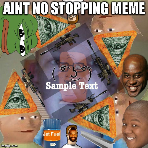 Ain't no stopping MEME!!!!! | AINT NO STOPPING MEME | image tagged in memes,jet fuel,illuminati,american hank hill,doritos,sample | made w/ Imgflip meme maker