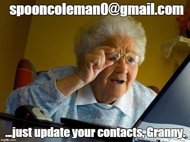 Grandma Finds The Internet | spooncoleman0@gmail.com ...just update your contacts, Granny. | image tagged in memes,grandma finds the internet | made w/ Imgflip meme maker