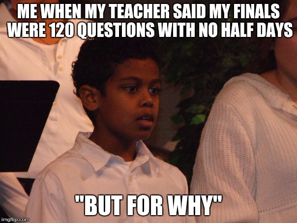 But for why | ME WHEN MY TEACHER SAID MY FINALS WERE 120 QUESTIONS WITH NO HALF DAYS "BUT FOR WHY" | image tagged in butforwhy,finals,finals week,mind blown,unplugged brain stem | made w/ Imgflip meme maker