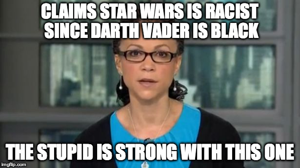 CLAIMS STAR WARS IS RACIST SINCE DARTH VADER IS BLACK THE STUPID IS STRONG WITH THIS ONE | image tagged in melissa harris-perry | made w/ Imgflip meme maker
