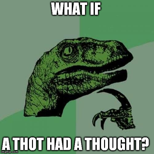 Philosoraptor | WHAT IF A THOT HAD A THOUGHT? | image tagged in memes,philosoraptor | made w/ Imgflip meme maker