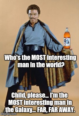 Lando interesting man | Who's the MOST interesting man in the world? Child, please... I'm the MOST interesting man in the Galaxy... FAR, FAR AWAY. | image tagged in lando interesting man | made w/ Imgflip meme maker