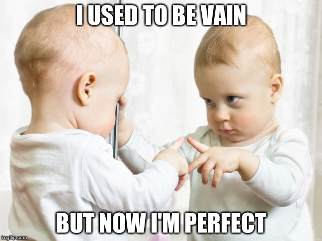 baby mirror | I USED TO BE VAIN BUT NOW I'M PERFECT | image tagged in baby mirror | made w/ Imgflip meme maker