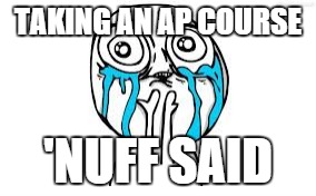 Crying Because Of Cute Meme | TAKING AN AP COURSE 'NUFF SAID | image tagged in memes,crying because of cute | made w/ Imgflip meme maker