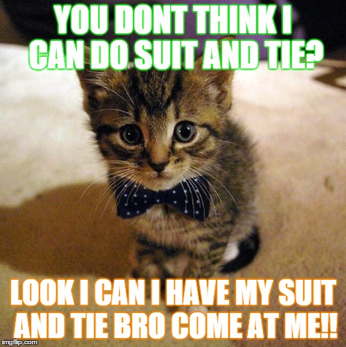 YOU DONT THINK I CAN DO
SUIT AND TIE? LOOK I CAN
I HAVE MY SUIT AND TIE BRO COME AT ME!! | made w/ Imgflip meme maker