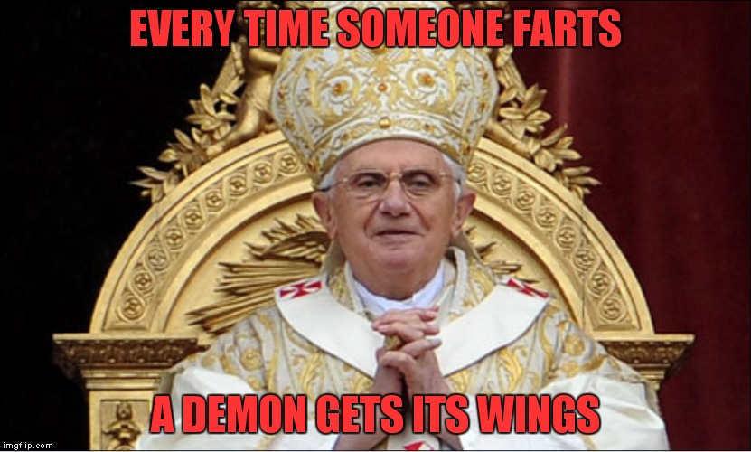 The Pope | EVERY TIME SOMEONE FARTS A DEMON GETS ITS WINGS | image tagged in demons,pope,satan,satanic,farts,god | made w/ Imgflip meme maker
