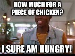 chris rock | HOW MUCH FOR A PIECE OF CHICKEN? I SURE AM HUNGRY! | image tagged in chris rock | made w/ Imgflip meme maker