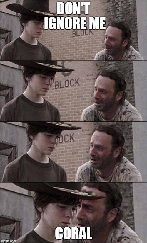 the walking dead coral | DON'T IGNORE ME CORAL | image tagged in the walking dead coral | made w/ Imgflip meme maker