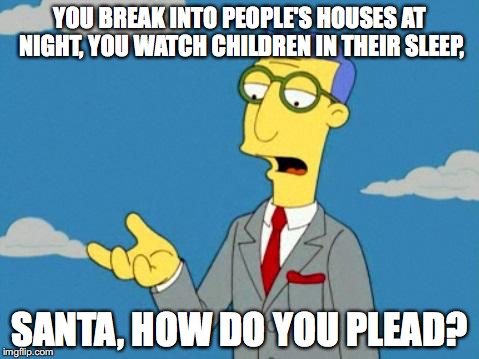 Blue Haired Lawyer  | YOU BREAK INTO PEOPLE'S HOUSES AT NIGHT, YOU WATCH CHILDREN IN THEIR SLEEP, SANTA, HOW DO YOU PLEAD? | image tagged in blue haired lawyer | made w/ Imgflip meme maker