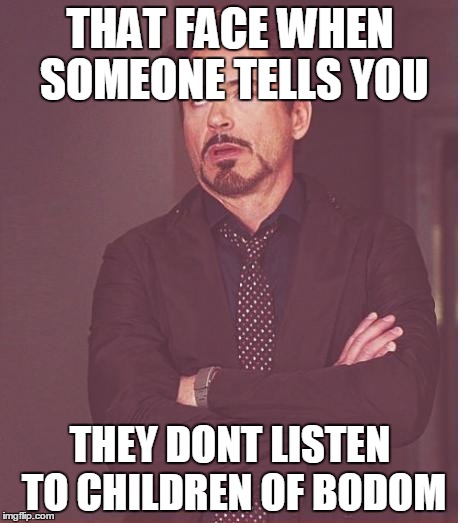 Face You Make Robert Downey Jr Meme | THAT FACE WHEN SOMEONE TELLS YOU THEY DONT LISTEN TO CHILDREN OF BODOM | image tagged in memes,face you make robert downey jr,cob,children of bodom,metal,thrash metal | made w/ Imgflip meme maker