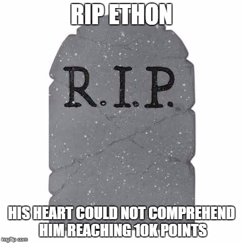 Tombstone | RIP ETHON HIS HEART COULD NOT COMPREHEND HIM REACHING 10K POINTS | image tagged in tombstone | made w/ Imgflip meme maker