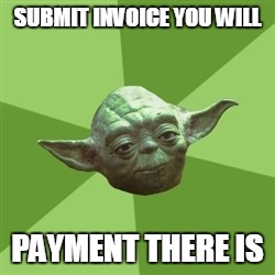 Advice Yoda Meme | SUBMIT INVOICE YOU WILL PAYMENT THERE IS | image tagged in memes,advice yoda | made w/ Imgflip meme maker