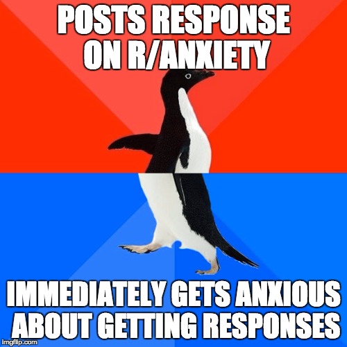 Socially Awesome Awkward Penguin Meme | POSTS RESPONSE ON R/ANXIETY IMMEDIATELY GETS ANXIOUS ABOUT GETTING RESPONSES | image tagged in memes,socially awesome awkward penguin,Anxiety | made w/ Imgflip meme maker