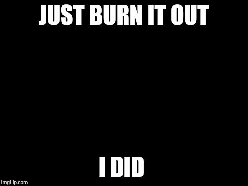 Disaster Girl Meme | JUST BURN IT OUT I DID | image tagged in memes,disaster girl | made w/ Imgflip meme maker