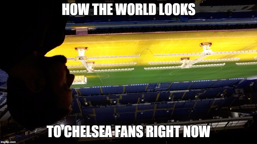 HOW THE WORLD LOOKS TO CHELSEA FANS RIGHT NOW | image tagged in sad chelsea fan | made w/ Imgflip meme maker