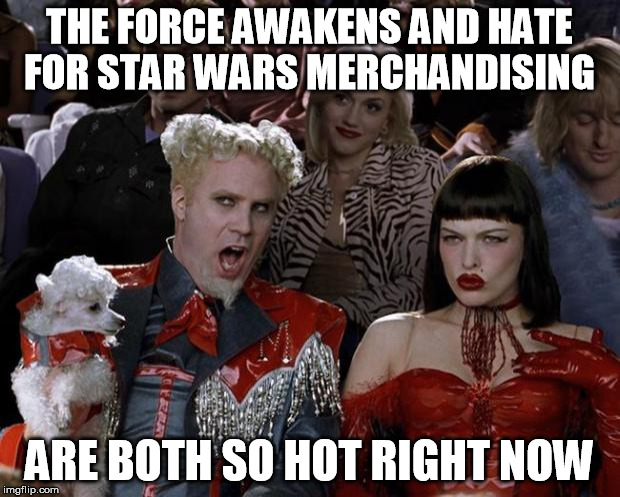 Mugatu So Hot Right Now Meme | THE FORCE AWAKENS AND HATE FOR STAR WARS MERCHANDISING ARE BOTH SO HOT RIGHT NOW | image tagged in memes,mugatu so hot right now | made w/ Imgflip meme maker